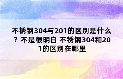 不锈钢304与201的区别是什么？不是很明白 不锈钢304和201的区别在哪里